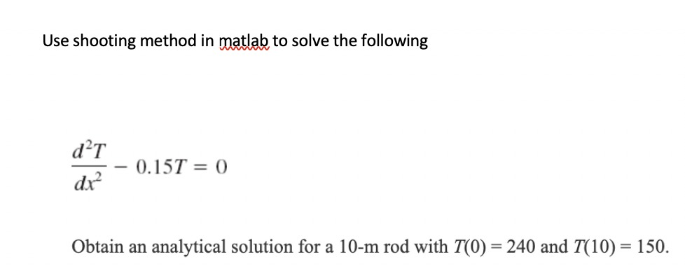 Use shooting method in matlab to solve the following dx - 0.151 = 0 Obtain an analytical solution for a 10-m rod with T(0) =