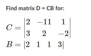 Solved Find matrix D=CB for: C=∣∣23−1121−2∣∣B=∣∣2113∣∣ | Chegg.com