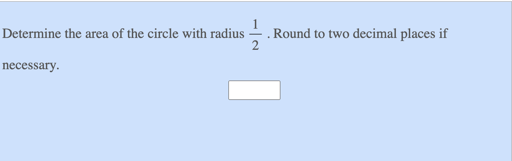 Determine the area of the circle with radius \( \frac{1}{2} \). Round to two decimal places if necessary.