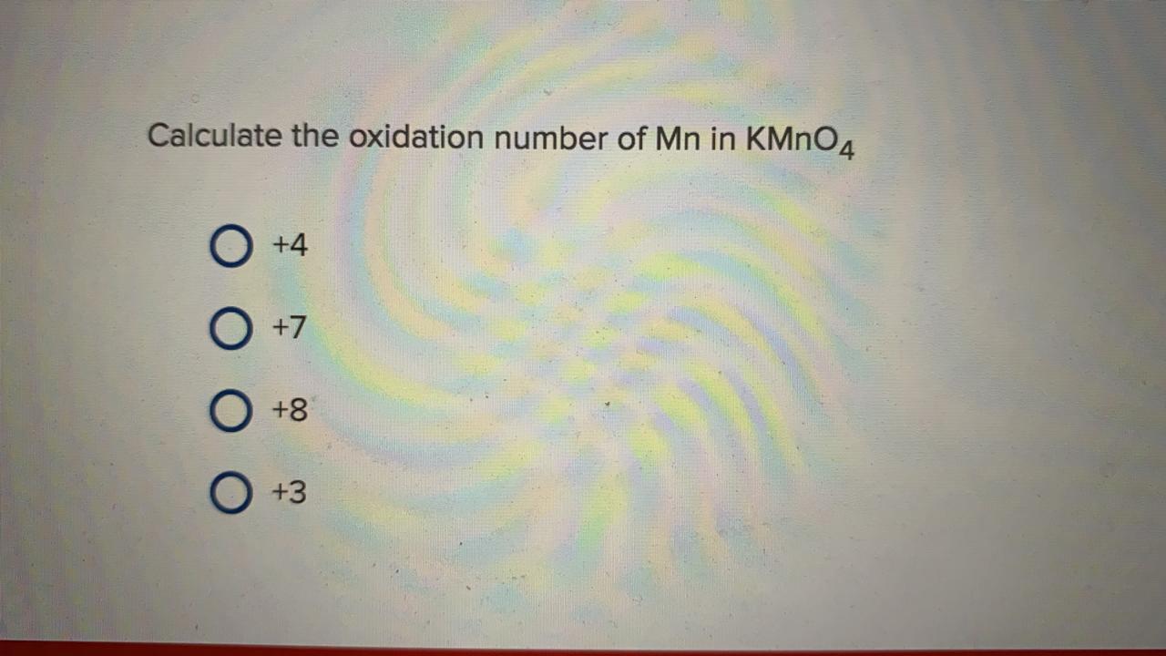 Solved Calculate the oxidation number of Mn in KMnO4 +4 +7