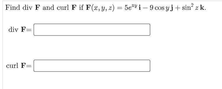 Find div F and curl F if F(x, y, z) = 5exy i – 9 cosyj + sinz k. div F= curl F=