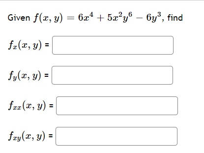 Given \( f(x, y)=6 x^{4}+5 x^{2} y^{6}-6 y^{3} \) \( f_{x}(x, y)=\mid \) \( f_{y}(x, y)= \) \( f_{x x}(x, y)= \) \( f_{x y}(x