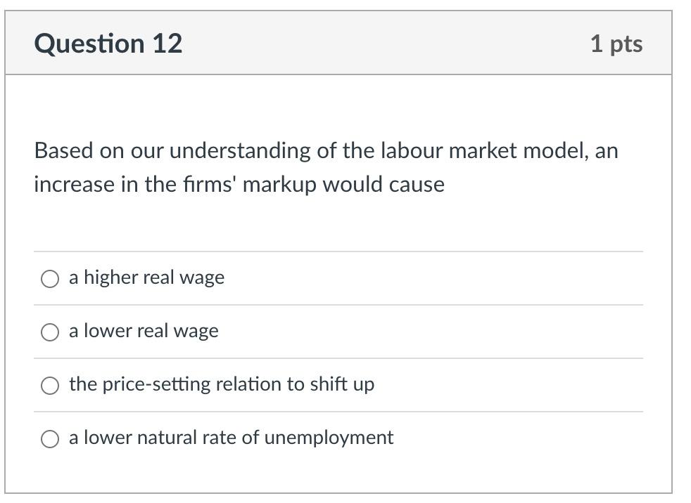Based on our understanding of the labour market model, an increase in the firms markup would cause
a higher real wage
a lowe