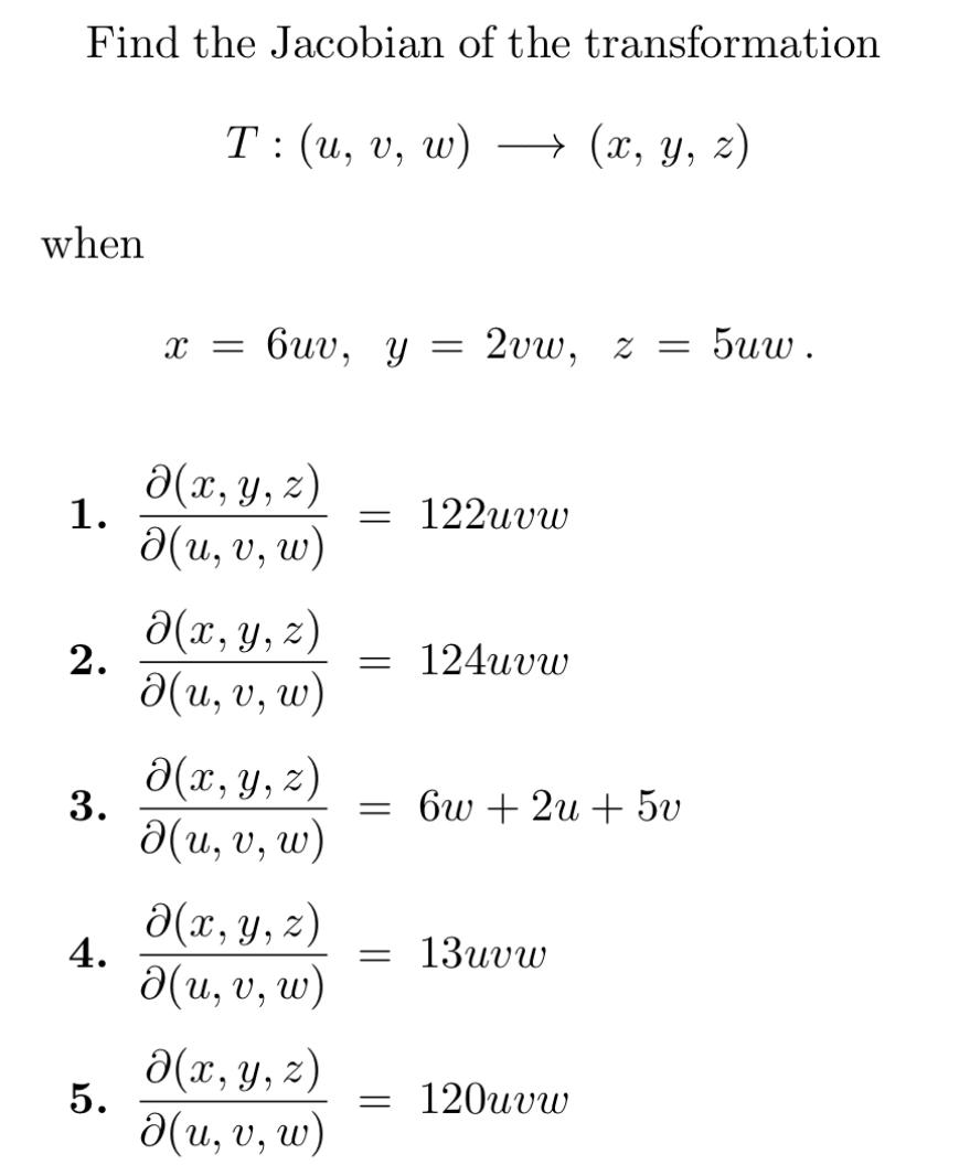 Find the Jacobian of the transformation \[ T:(u, v, w) \longrightarrow(x, y, z) \] when \[ x=6 u v, y=2 v w, z=5 u w . \] 1.