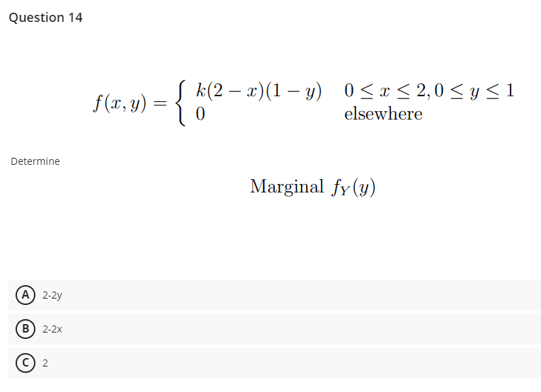 Question 14 \[ f(x, y)=\left\{\begin{array}{ll} k(2-x)(1-y) & 0 \leq x \leq 2,0 \leq y \leq 1 \\ 0 & \text { elsewhere } \end