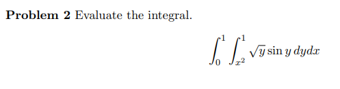 Problem 2 Evaluate the integral. \[ \int_{0}^{1} \int_{x^{2}}^{1} \sqrt{y} \sin y d y d x \]