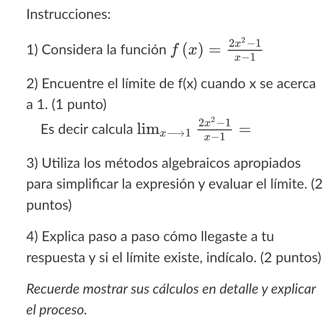 1) Considera la función \( f(x)=\frac{2 x^{2}-1}{x-1} \) 2) Encuentre el límite de \( f(x) \) cuando \( x \) se acerca a 1. (