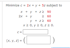 \( c=2 x+y+5 z \) subje \[ \begin{aligned} x+y+z & \geq 90 \\ 2 x+y & \geq 60 \\ y+z & \geq 60 \\ x \geq 0, y \geq 0, & z \ge