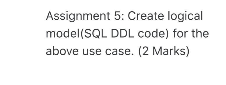 Assignment 5: Create logical model(SQL DDL code) for | Chegg.com