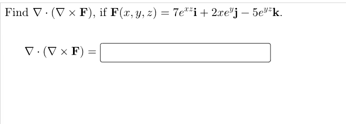 Id \( \nabla \cdot(\nabla \times \mathbf{F}) \), if \( \mathbf{F}(x, y, z)=7 e^{x z} \mathbf{i}+2 x e^{y} \mathbf{j}-5 e^{y z