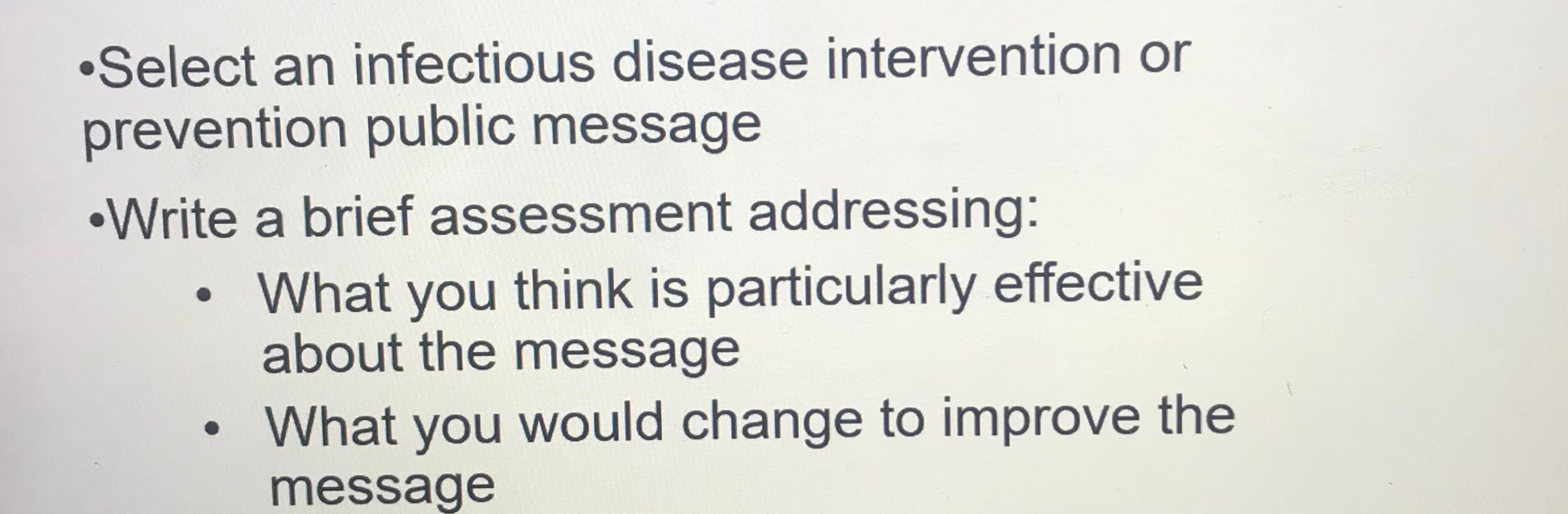 Select an infectious disease intervention or prevention public message .Write a brief assessment addressing: • What you think