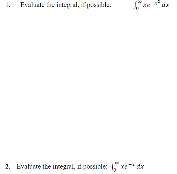 1. Evaluate the integral, if possible: \( \quad \int_{0}^{\infty} x e^{-x^{2}} d x \) 2. Evaluate the integral, if possible: