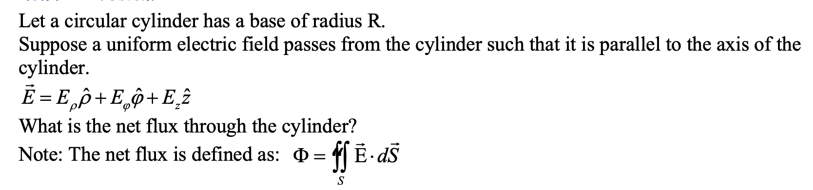 Let a circular cylinder has a base of radius \( R \).
Suppose a uniform electric field passes from the cylinder such that it