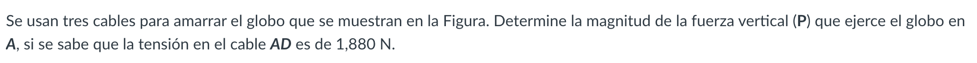 Se usan tres cables para amarrar el globo que se muestran en la Figura. Determine la magnitud de la fuerza vertical (P) que e