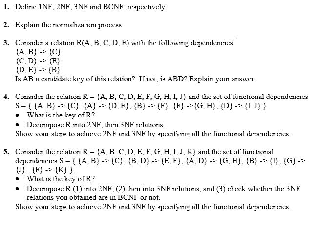 1. Define 1NF, 2NF, 3NF and BCNF, respectively. 2. Explain the normalization process. 3. Consider a relation R(A, B, C, D, E)