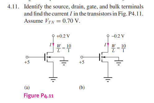 4.11. Identify the source, drain, gate, and bulk terminals
and find the current I in the transistors in Fig. P4.11.
Assume VT