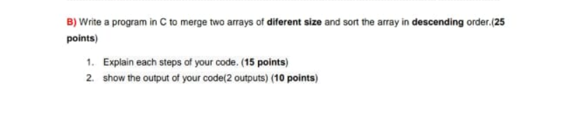 Solved B) Write a program in C to merge two arrays of | Chegg.com