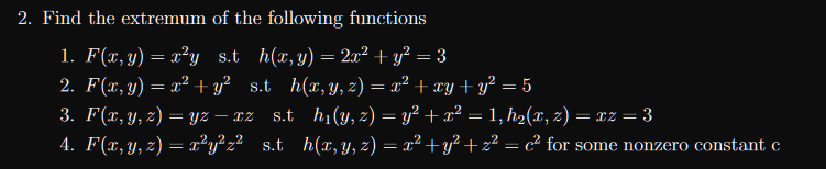 2. Find the extremum of the following functions 1. \( F(x, y)=x^{2} y \quad \) s.t \( \quad h(x, y)=2 x^{2}+y^{2}=3 \) 2. \(