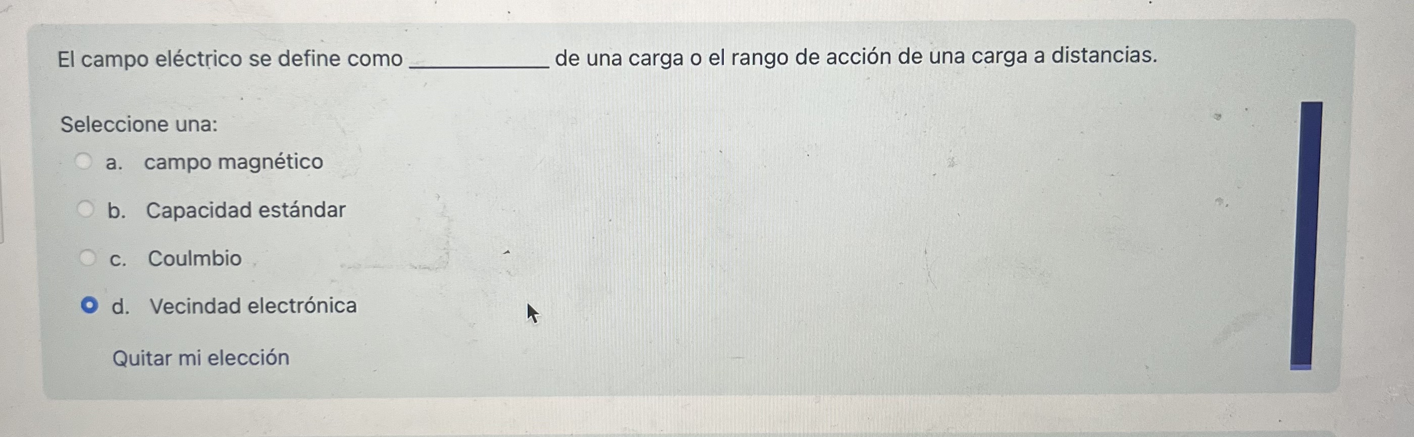 El campo eléctrico se define como de una carga o el rango de acción de una carga a distancias. Seleccione una: a. campo magné