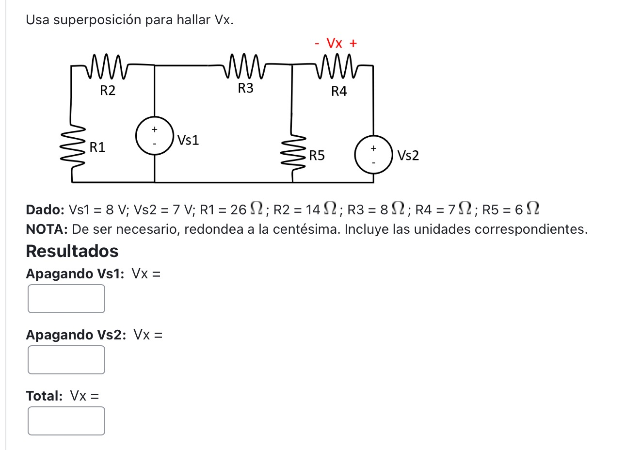 Usa superposición para hallar Vx. Dado: Vs1 = \( 8 \mathrm{~V} ; \mathrm{Vs} 2=7 \mathrm{~V} ; \mathrm{R} 1=26 \Omega ; \math