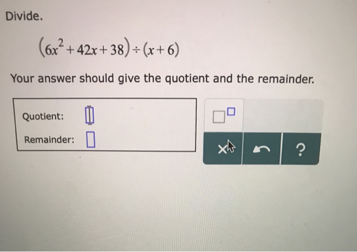 Solved Divide 6x 42x 38) (x 6) Your answer should give the Chegg com Solved Divide 6x 42x 38) (x 6) Your answer should give the Chegg com