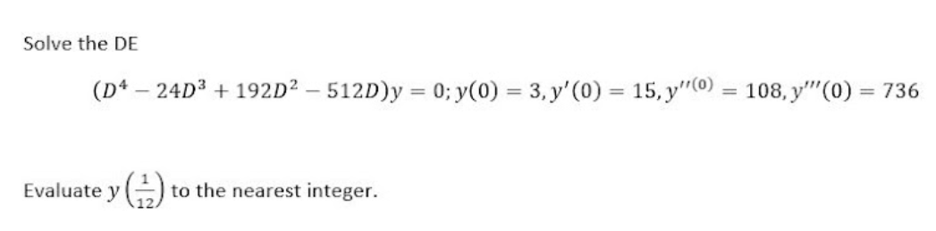 Solve the DE \[ \left(D^{4}-24 D^{3}+192 D^{2}-512 D\right) y=0 ; y(0)=3, y^{\prime}(0)=15, y^{\prime \prime(0)}=108, y^{\pri