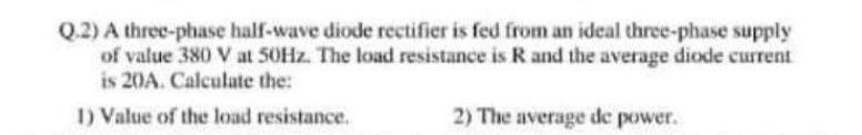 Solved Q.2) A three-phase half-wave diode rectifier is fed | Chegg.com