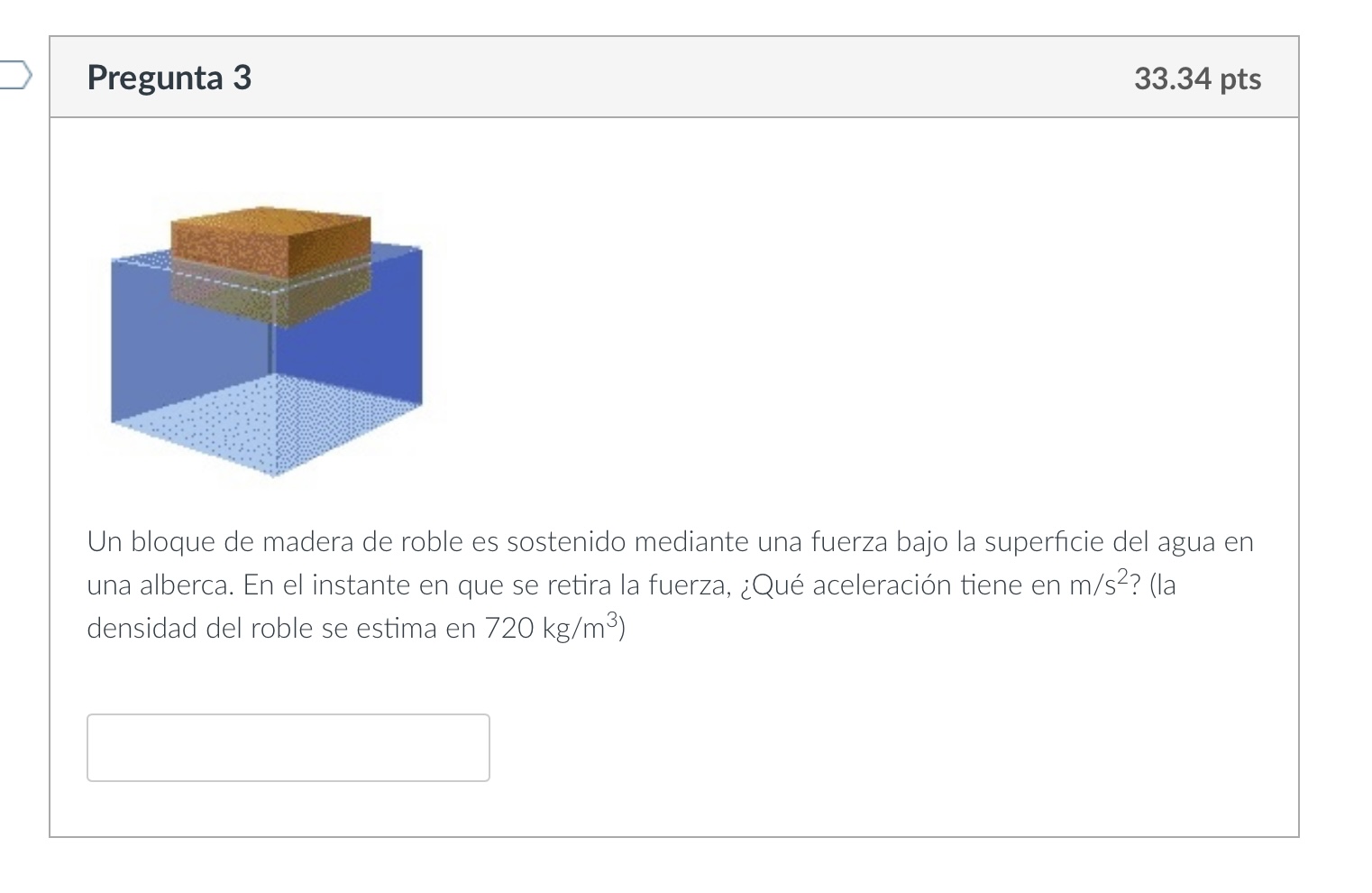 Un bloque de madera de roble es sostenido mediante una fuerza bajo la superficie del agua en una alberca. En el instante en q