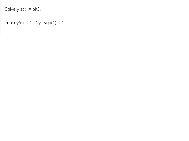 Solve y at x = pi/3. cotx dy/dx = 1 - 2y, y(pi/4) = 1