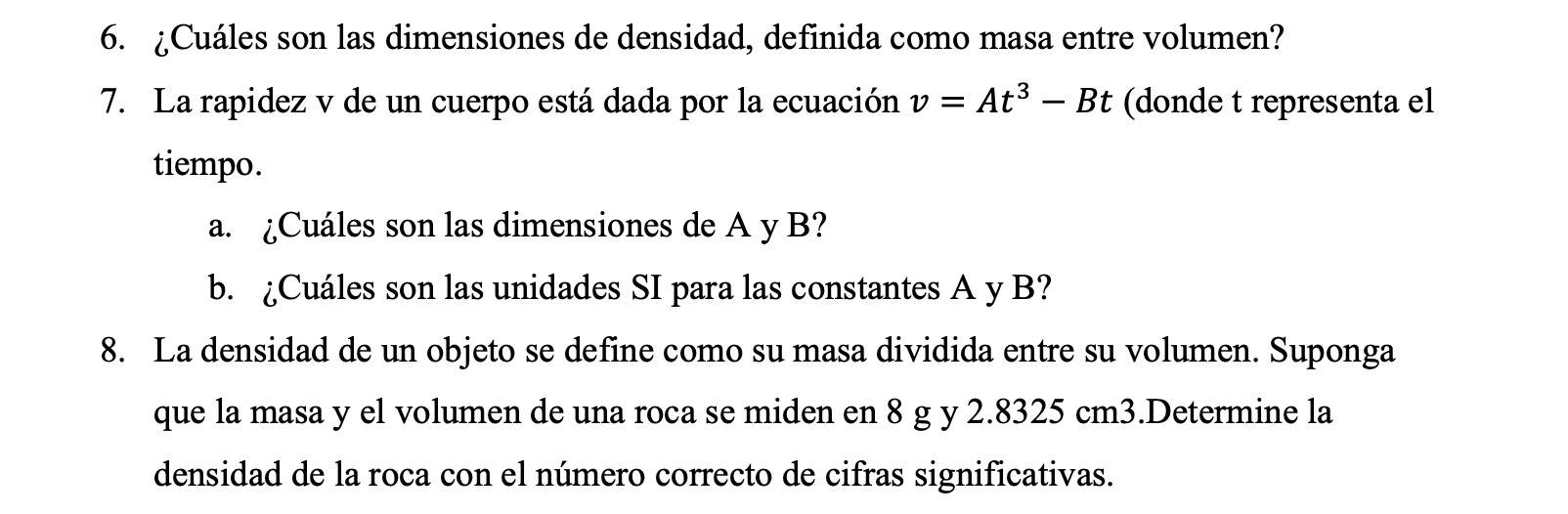 7. La rapidez \( \mathrm{v} \) de un cuerpo está dada por la ecuación \( v=A t^{3}-B t \) (donde \( t \) representa el tiempo