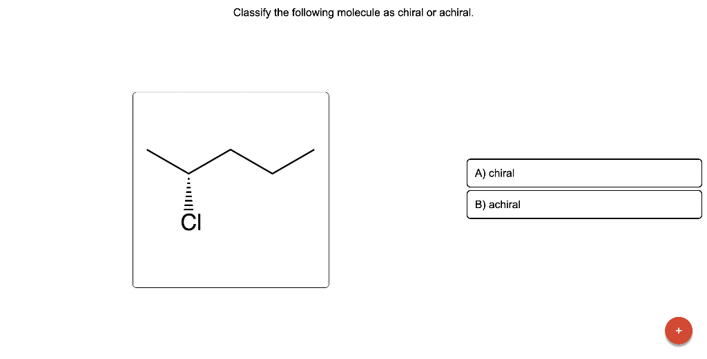 Solved Classify the following molecule as chiral or achiral.