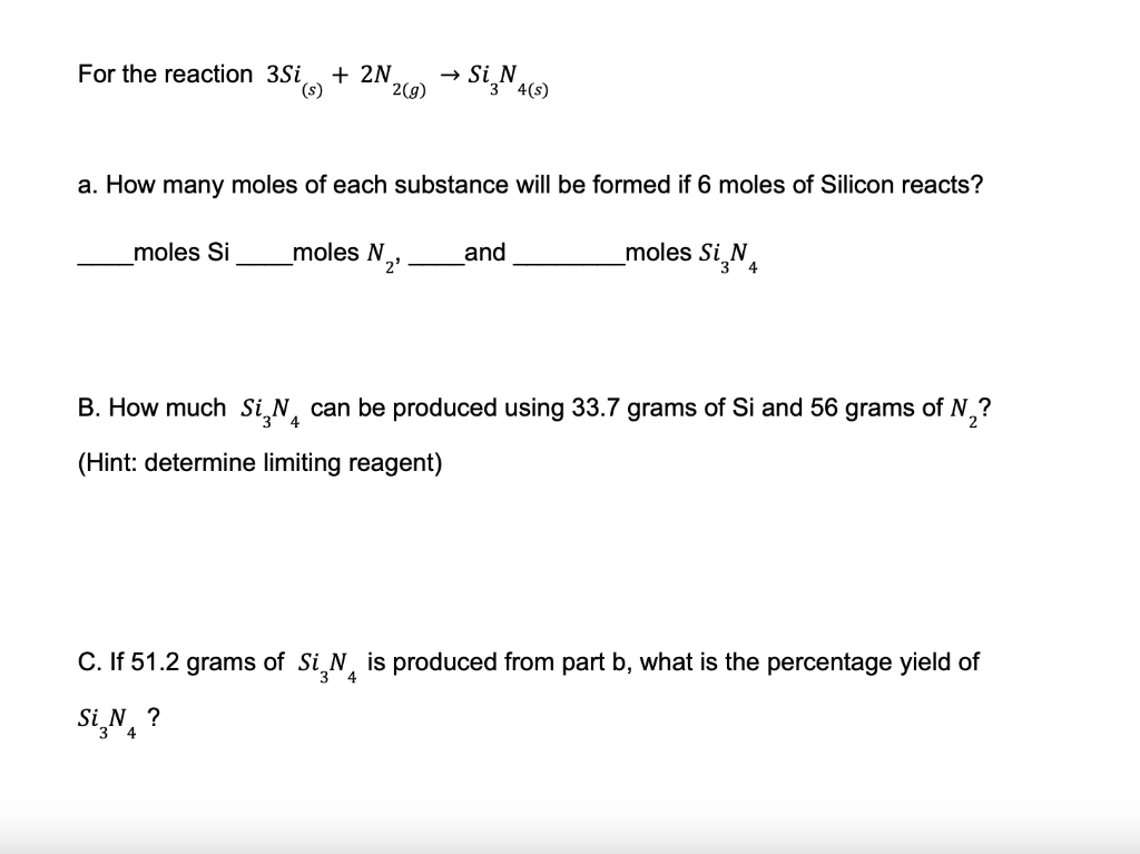 For the reaction \( 3 S i_{(s)}+2 N_{2(g)} \rightarrow S i_{3} N_{4(s)} \)
a. How many moles of each substance will be formed