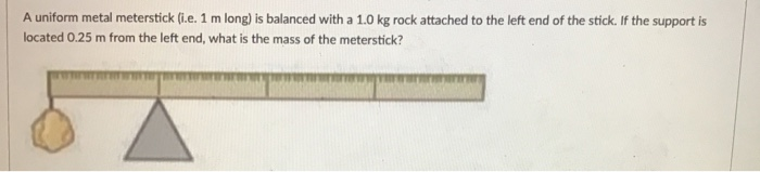 Solved A uniform metal meterstick (i.e. 1 m long) is | Chegg.com