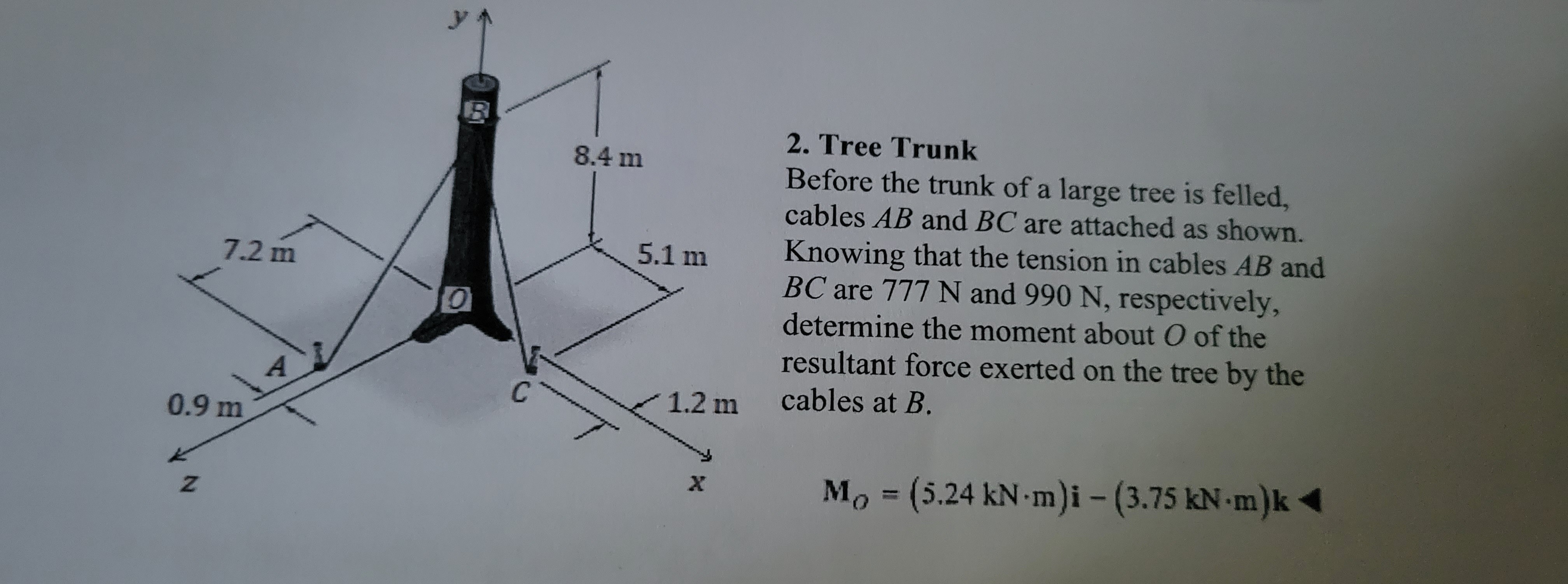 2. Tree Trunk
Before the trunk of a large tree is felled, cables \( A B \) and \( B C \) are attached as shown. Knowing that