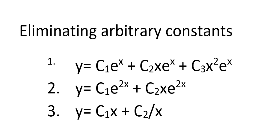 Eliminating arbitrary constants 1. X y= C₁e* + C₂xe* + С3x²ex 2. y= C1e2x + Czxe2x 3. y= C₁x + C₂/x