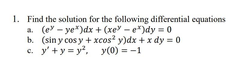 1. Find the solution for the following differential equations a. \( \quad\left(e^{y}-y e^{x}\right) d x+\left(x e^{y}-e^{x}\r