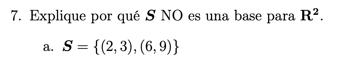 7. Explique por qué \( \boldsymbol{S} \) NO es una base para \( \mathbf{R}^{2} \). a. \( \boldsymbol{S}=\{(2,3),(6,9)\} \)