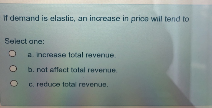 Solved If demand is elastic, an increase in price will tend | Chegg.com