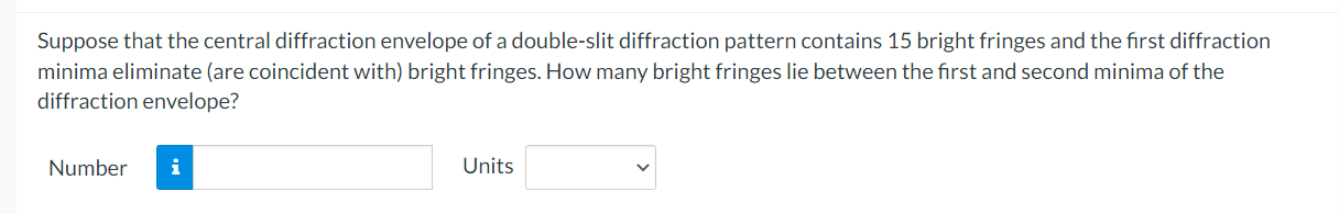 Suppose that the central diffraction envelope of a double-slit diffraction pattern contains 15 bright fringes and the first d