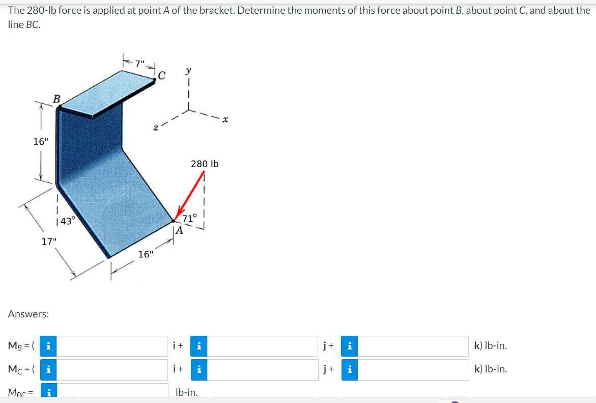 The 280-lb force is applied at point A of the bracket. Determine the moments of this force about point B, about point C, and 