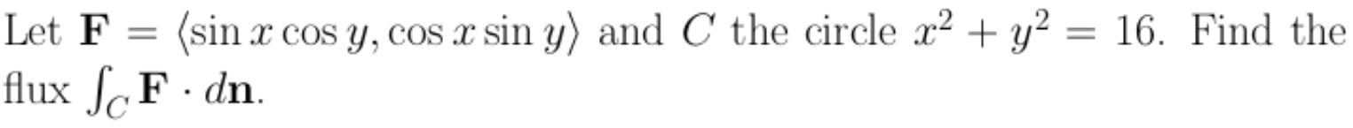 Let F (sin x cos y, cos x sin y) and C the circle x2 + y2 = 16. Find the flux ScF.dn.