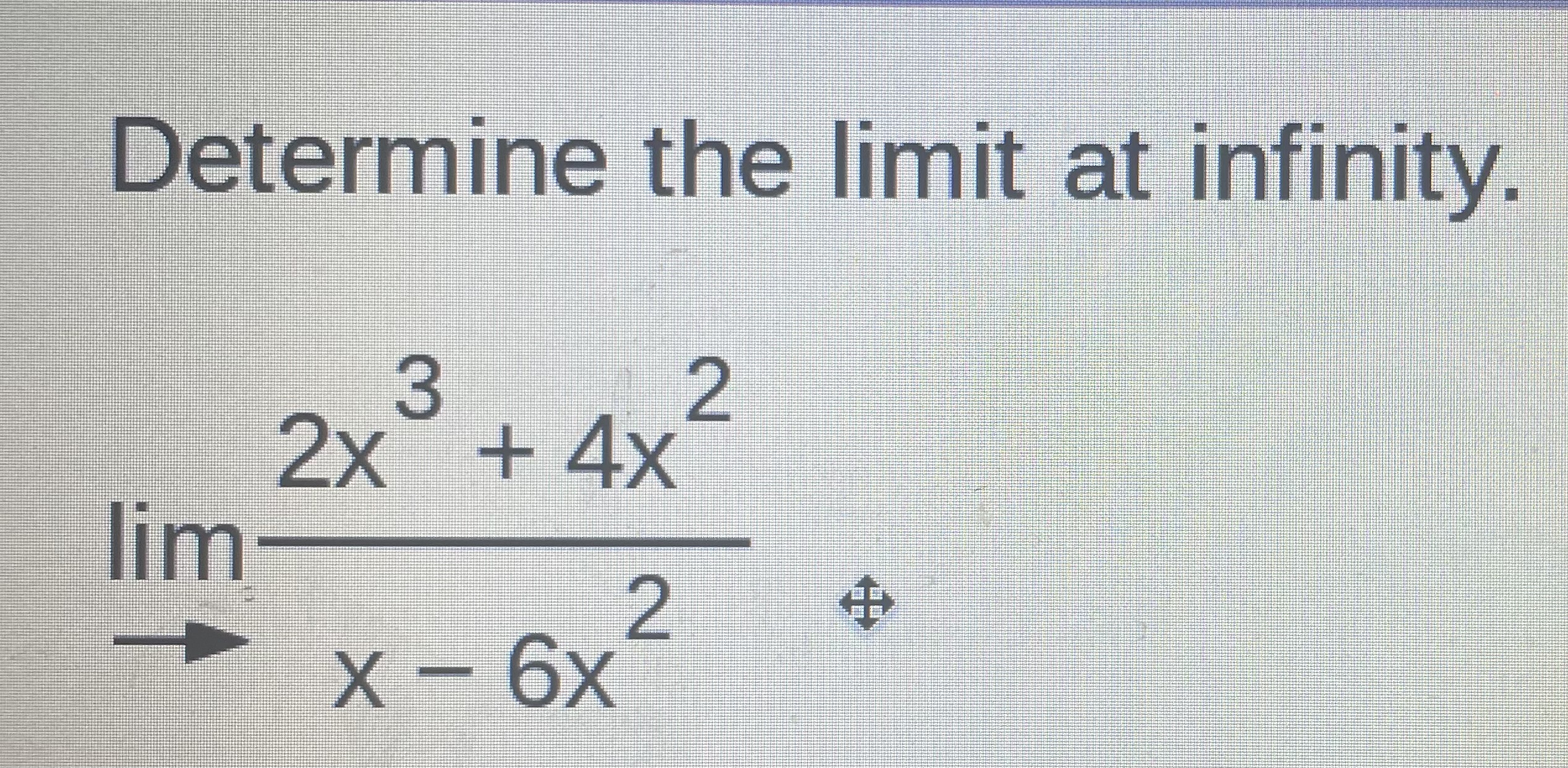 Solved Determine the limit at infinity. lim→x−6x22x3+4x2 | Chegg.com