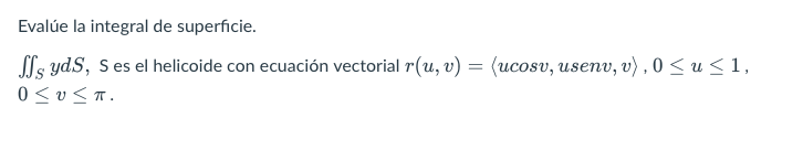 Evalúe la integral de superficie. SSs yds, S es el helicoide con ecuación vectorial r(u, v) = (ucosv, usenv, v), 0 <u<1, Ο <<