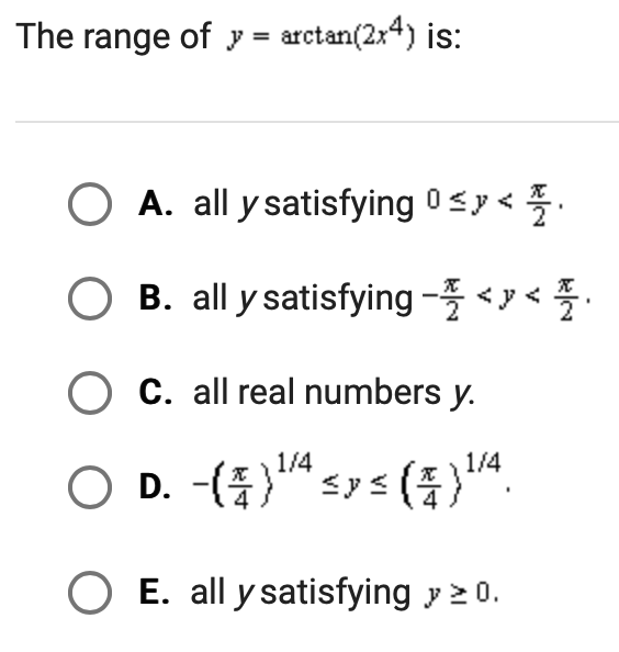 ge of \( y=\arctan \left(2 x^{4}\right) \) is: A. all \( y \) satisfying \( 0 \leq y<\frac{\pi}{2} \). B. all \( y \) satisfy