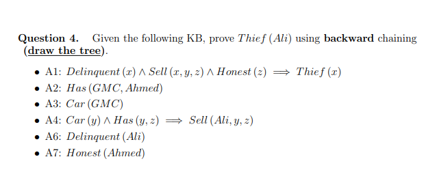 Question 4. Given the following KB, prove Thief (Ali) using backward chaining (draw the tree) A1: Delinquent (x)^ Sell (x, y,
