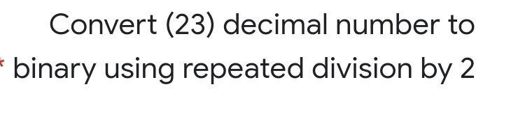 Solved Convert (23) decimal number to * binary using | Chegg.com