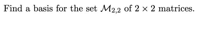 Solved Find a basis for the set M2,2 of 2 x 2 matrices. | Chegg.com