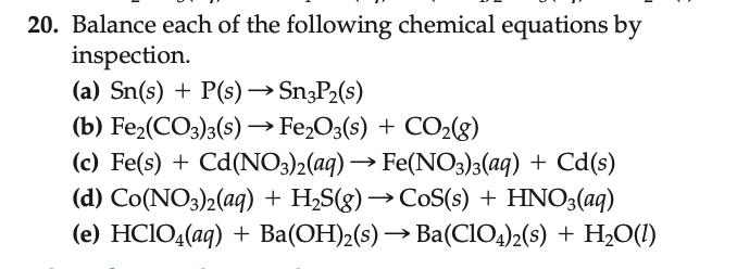 20. Balance each of the following chemical equations by inspection.
(a) \( \mathrm{Sn}(s)+\mathrm{P}(s) \rightarrow \mathrm{S