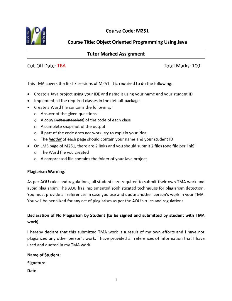 Course Title: Object Oriented Programming Using Java
Tutor Marked Assignment
Cut-Off Date: TBA
Total Marks: 100
This TMA cove