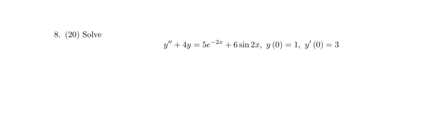 8. (20) Solve \[ y^{\prime \prime}+4 y=5 e^{-2 x}+6 \sin 2 x, y(0)=1, y^{\prime}(0)=3 \]